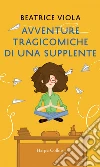 Avventure tragicomiche di una supplente. E-book. Formato EPUB ebook di Beatrice Viola