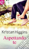 Aspettando te (eLit): eLit. E-book. Formato EPUB ebook di Kristan Higgins