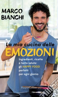 La mia cucina delle emozioni: Ingredienti, ricette e tanta salute: gli happy food perfetti per ogni giorno. E-book. Formato EPUB ebook