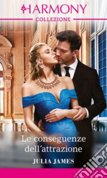 Le conseguenze dell'attrazione: Harmony Collezione. E-book. Formato EPUB ebook di Julia James