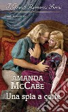 Una spia a corte: I Grandi Romanzi Storici. E-book. Formato EPUB ebook di Amanda McCabe