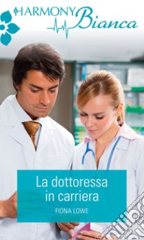 La dottoressa in carriera: Harmony Bianca. E-book. Formato EPUB ebook di Fiona Lowe