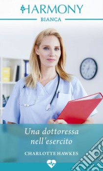 Una dottoressa nell'esercito: Harmony Bianca. E-book. Formato EPUB ebook di Charlotte Hawkes