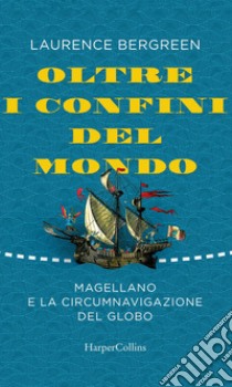 Oltre i confini del mondo: Magellano e la circumnavigazione del globo.. E-book. Formato EPUB ebook di Laurence Bergreen