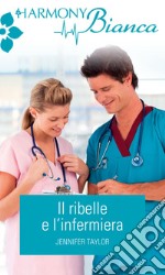 Il ribelle e l'infermiera: Harmony Bianca. E-book. Formato EPUB ebook