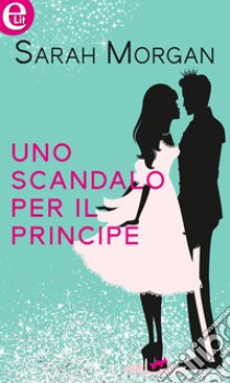 Uno scandalo per il principe (eLit): eLit. E-book. Formato EPUB ebook di Sarah Morgan