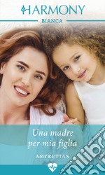 Una madre per mia figlia: Harmony Bianca. E-book. Formato EPUB ebook