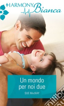 Un mondo per noi due: Harmony Bianca. E-book. Formato EPUB ebook di Sue Mackay