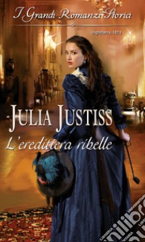 L'ereditiera ribelle: I Grandi Romanzi Storici. E-book. Formato EPUB ebook di Julia Justiss