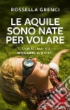 Le aquile sono nate per volare. Il genio creativo nei bambini dislessici. E-book. Formato EPUB ebook di Rossella Grenci