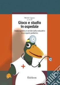 Gioco e studio in ospedale. Creare e gestire un servizio ludico-educativo in un reparto pediatrico. E-book. Formato PDF ebook di Michele Capurso