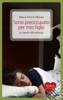 Sono preoccupato per mio figlio. Le risposte dello psicologo. E-book. Formato EPUB ebook di Marco Vinicio Masoni