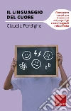 Il linguaggio del cuore. Riconoscere e accettare le emozioni dei propri figli e accompagnarli nella crescita. E-book. Formato EPUB ebook di Claudia Perdighe