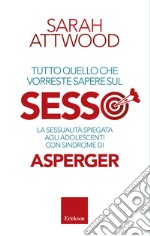 Tutto quello che vorreste sapere sul sesso. La sessualità spiegata agli adolescenti con sindrome di Asperger. E-book. Formato EPUB ebook