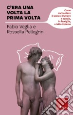 C'era una volta la prima volta: Come raccontare il sesso e l'amore a scuola, in famiglia, a letto insieme. E-book. Formato EPUB ebook