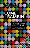 Come i bambini: IMMAGINA, CREA, GIOCA e CONDIVIDI. Coltivare la creatività con il Lifelong Kindergarten del MIT. E-book. Formato EPUB ebook