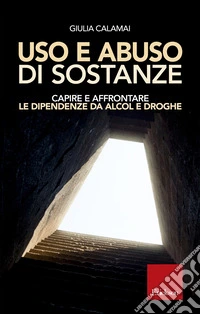 Uso e abuso di sostanze: Capire e affrontare le dipendenze da alcol e droghe. E-book. Formato PDF ebook