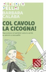 Col cavolo la cicogna!: Raccontare ai bambini tutta la verità su amore e sessualità. E-book. Formato PDF ebook