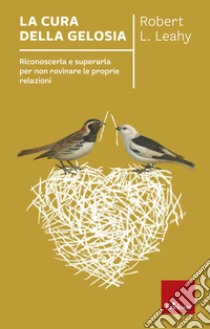 La cura della gelosia: Riconoscerla e superarla per non rovinare le proprie relazioni. E-book. Formato EPUB ebook di Robert L. Leahy