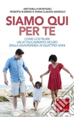 Siamo qui per te: Come costruire un attaccamento sicuro dalla gravidanza ai quattro anni. E-book. Formato EPUB ebook