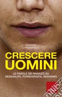 Crescere Uomini: Le parole dei ragazzi su sessualità, pornografia, sessismo. E-book. Formato EPUB ebook di Monica Lanfranco