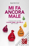 Mi fa ancora male: Riconoscere e gestire i dolori cronici e ricorrenti dei nostri figli. E-book. Formato PDF ebook di Alessandro Failo