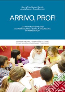 Arrivo, prof!: Attività per prepararsi all'ingresso nella scuola secondaria di primo grado. E-book. Formato PDF ebook di Gianna Friso