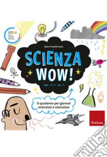 Scienza Wow!: Il quaderno per giovani scienziati e scienziate. E-book. Formato PDF ebook di Sam Hutchinson