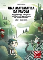 Una matematica da favola - Livello 1 - Scuola Primaria: Percorsi narrativi per superare le difficoltà nell’apprendimento dei concetti matematici. E-book. Formato PDF ebook