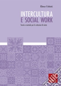 Intercultura e social work: Teoria e metodo per le relazioni di aiuto. E-book. Formato EPUB ebook di Elena Cabiati