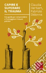 Capire e superare il trauma: Una guida per comprendere e fronteggiare i traumi psichici. E-book. Formato EPUB