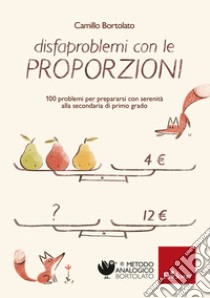 Disfaproblemi con le proporzioni: 100 problemi per prepararsi con serenità alla secondaria di primo grado. E-book. Formato PDF ebook di Camillo Bortolato