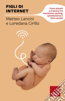 Figli di internet: Come aiutarli a crescere tra narcisismo, sexting, cyberbullismo e ritiro sociale. E-book. Formato PDF ebook di Matteo Lancini