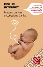 Figli di internet: Come aiutarli a crescere tra narcisismo, sexting, cyberbullismo e ritiro sociale. E-book. Formato PDF ebook