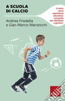 A scuola di calcio: Il calcio come esperienza educativa: una guida per allenatori e genitori. E-book. Formato PDF ebook di Andrea Fredella