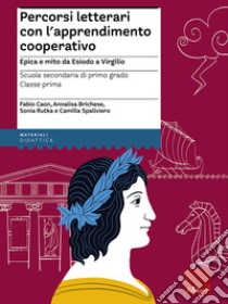 Percorsi letterari con l'apprendimento cooperativo - Scuola secondaria di primo grado - Classe prima: Epica e mito da Esiodo a Virgilio. E-book. Formato PDF ebook di Fabio Caon