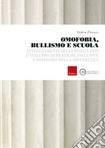 Omofobia, bullismo e scuola: Atteggiamenti degli insegnanti e sviluppo di pratiche inclusive a sostegno della differenza. E-book. Formato PDF ebook di Andrea Fiorucci