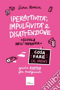 Iperattività, impulsività e disattenzione - Cosa fare (e non): Guida rapida per insegnanti - Scuola dell'infanzia. E-book. Formato PDF ebook