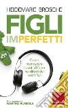 Figli imperfetti: Come riconoscere i punti di forza nei difetti dei nostri figli. E-book. Formato EPUB ebook di Heidemarie Brosche