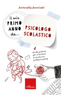 Il mio primo anno da... Psicologo Scolastico: Guida pratica per orientarsi a scuola con professionalità. E-book. Formato PDF ebook di Antonella Ammirati