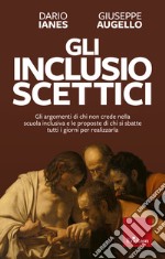 Gli inclusio scettici: Gli argomenti di chi non crede nella scuola inclusiva e le proposte di chi si sbatte tutti i giorni per realizzarla. E-book. Formato EPUB ebook