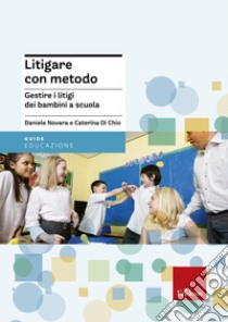 Litigare con metodo: Gestire i litigi dei bambini a scuola. E-book. Formato EPUB ebook di Daniele Novara