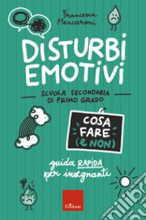 Disturbi emotivi - Cosa fare (e non) - Scuola secondaria: Guida rapida per insegnanti - Scuola secondaria di primo grado. E-book. Formato PDF ebook di Francesca Mencaroni