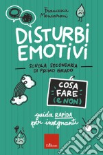 Disturbi emotivi - Cosa fare (e non) - Scuola secondaria: Guida rapida per insegnanti - Scuola secondaria di primo grado. E-book. Formato PDF ebook