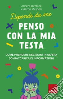 Penso con la mia testa: Come prendere decisioni in un'era sovraccarica di informazioni. E-book. Formato PDF ebook di Andrea Debbink