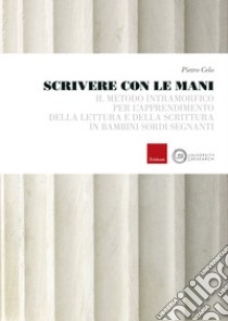 Scrivere con le mani: Il metodo intramorfico per l'apprendimento della lettura e della scrittura in bambini sordi segnanti. E-book. Formato PDF ebook di Pietro Celo