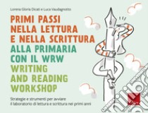 Primi passi nella lettura e scrittura alla primaria con il WRW - Writing and Reading Workshop: Strategie e strumenti per avviare il laboratorio di lettura e scrittura nei primi anni. E-book. Formato PDF ebook di Lorena Gloria Dicati