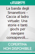 La banda degli Smanettoni - Caccia al ladro virtuale: Una storia e tanti giochi per navigare consapevoli sul web. E-book. Formato PDF ebook di Anna Fogarolo