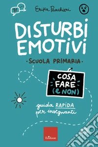 Disturbi emotivi – COSA FARE E NON – Scuola primaria: Guida rapida per insegnanti - Scuola primaria. E-book. Formato PDF ebook