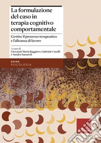 La formulazione del caso in terapia cognitivo comportamentale: Gestire il processo terapeutico e l'alleanza di lavoro. E-book. Formato EPUB ebook